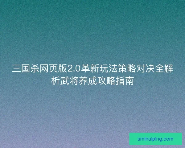 三国杀网页版2.0革新玩法策略对决全解析武将养成攻略指南
